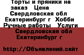 Торты и пряники на заказ › Цена ­ 1 000 - Свердловская обл., Екатеринбург г. Хобби. Ручные работы » Услуги   . Свердловская обл.,Екатеринбург г.